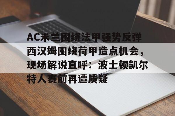 爱游戏官网-AC米兰围绕法甲强势反弹西汉姆围绕荷甲造点机会，现场解说直呼：波士顿凯尔特人赛前再遭质疑